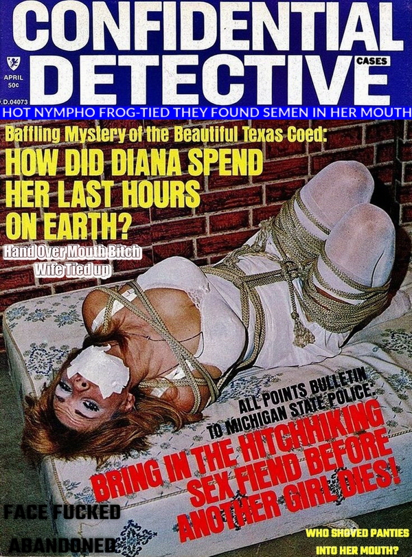 Rope Bondage detective magazine covers images hot busty nympho bed hopping slut Desperate Housewives bound and gagged hot women tied up gagged with duct tape panties thrust into her mouth left struggling in a perverts basement vintage bondage classics top shelf sex shop mag covers mature mom frogtied brutally crotch rope she frantically tried rubbing her hot pussy trying to get off on the ropes moaning thru her gag as she cum